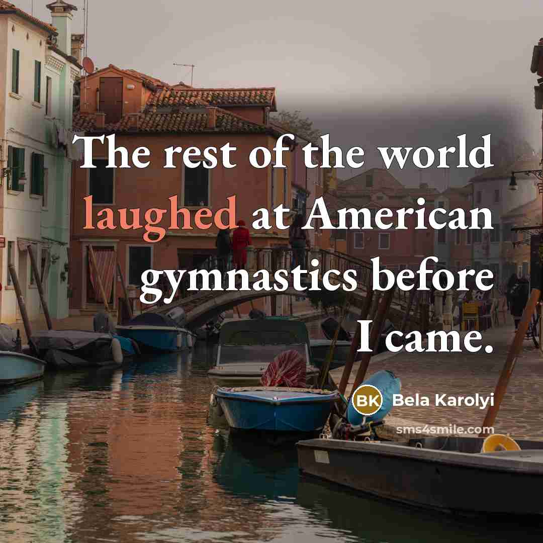 “The rest of the world laughed at American gymnastics before…” quote by Bela Karolyi