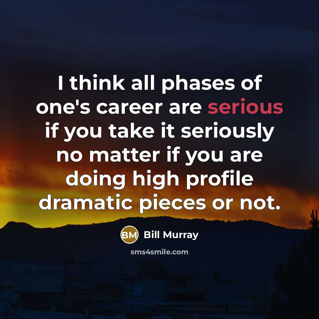“I think all phases of one's career are serious if…” quote by Bill Murray