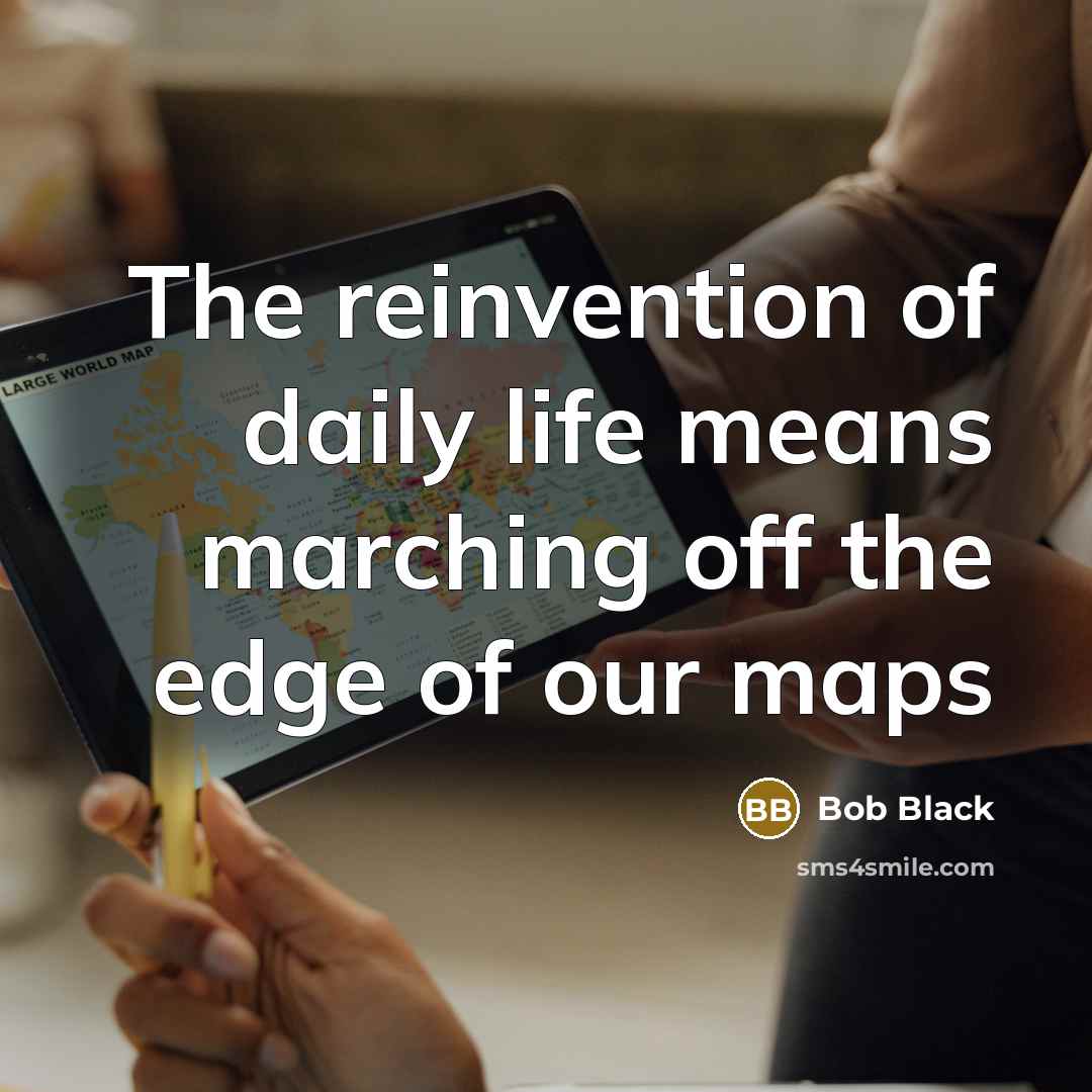 “The reinvention of daily life means marching off the edge…” quote by Bob Black