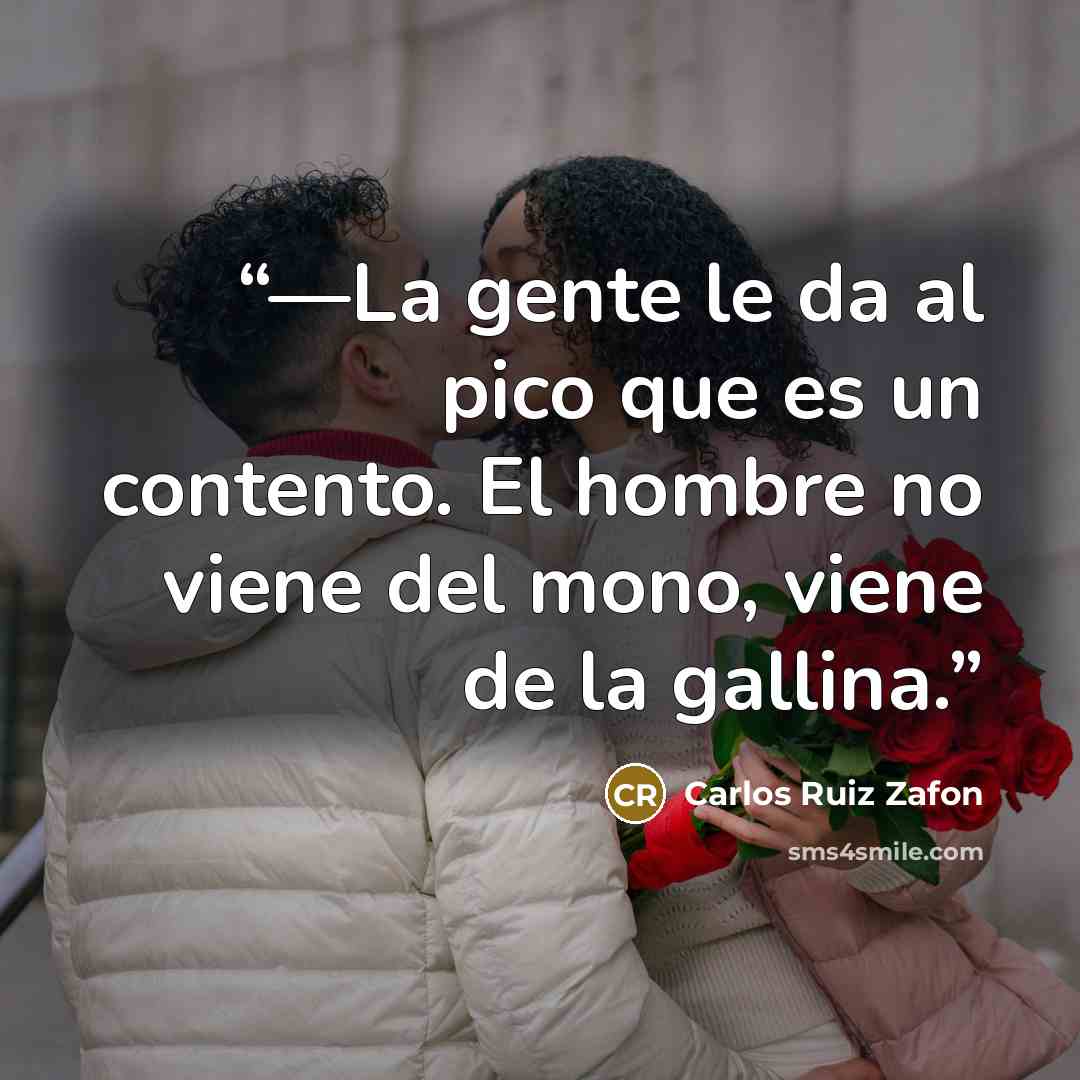 “—La gente le da al pico que es un contento. El hombre no viene del mono, viene de la gallina.” quote by Carlos Ruiz Zafón