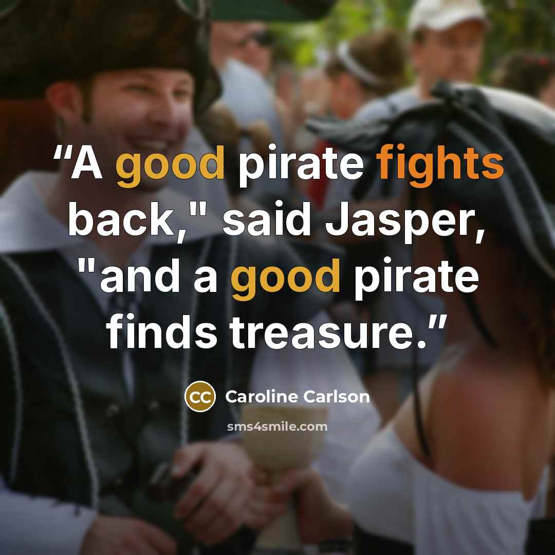 “A good pirate fights back," said Jasper, "and a good pirate finds treasure.” quote by Caroline Carlson