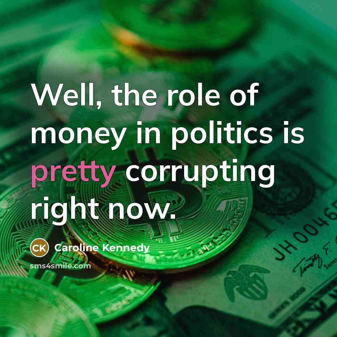 “Well, the role of money in politics is pretty corrupting…” quote by Caroline Kennedy