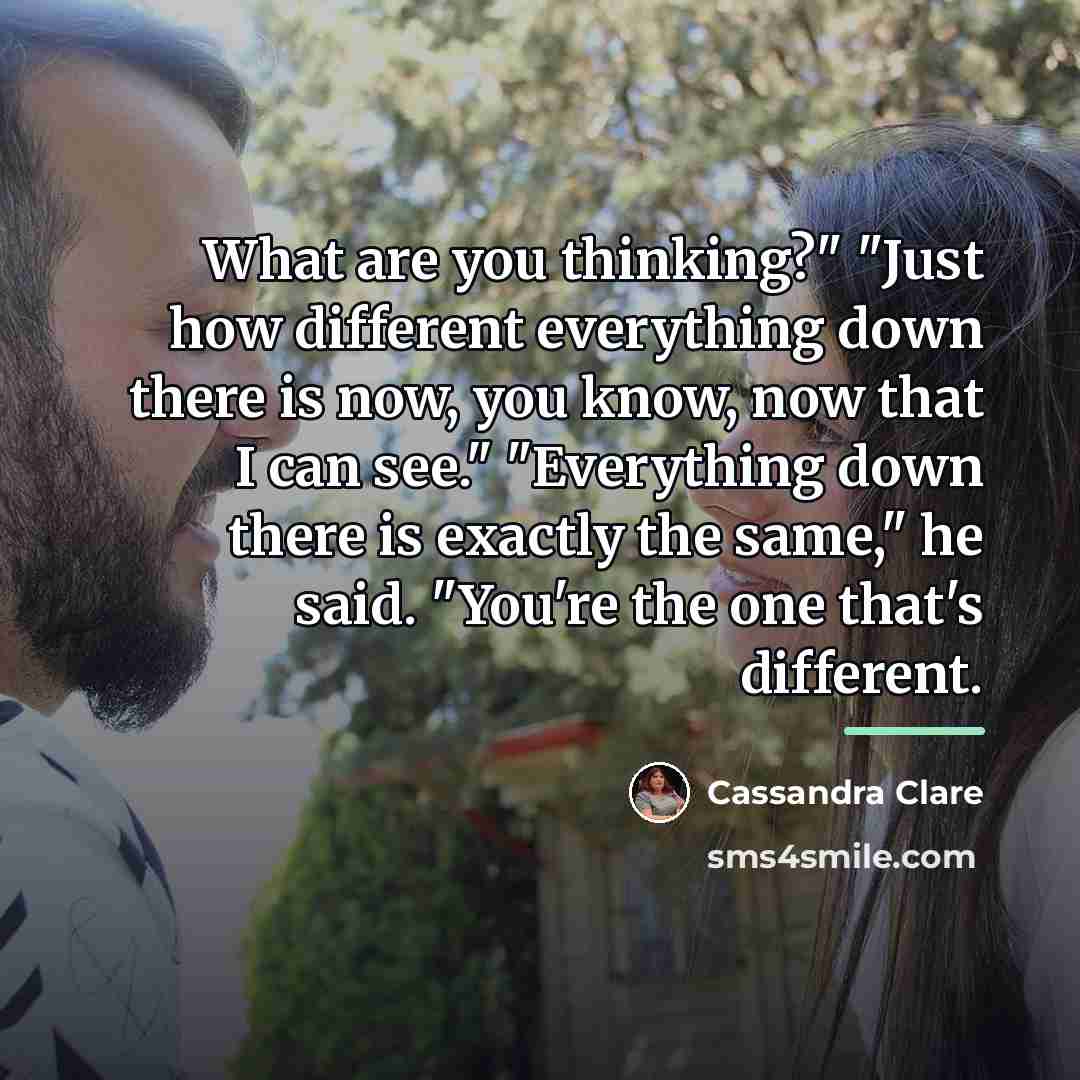 “What are you thinking?" "Just how different everything down there…” quote by Cassandra Clare