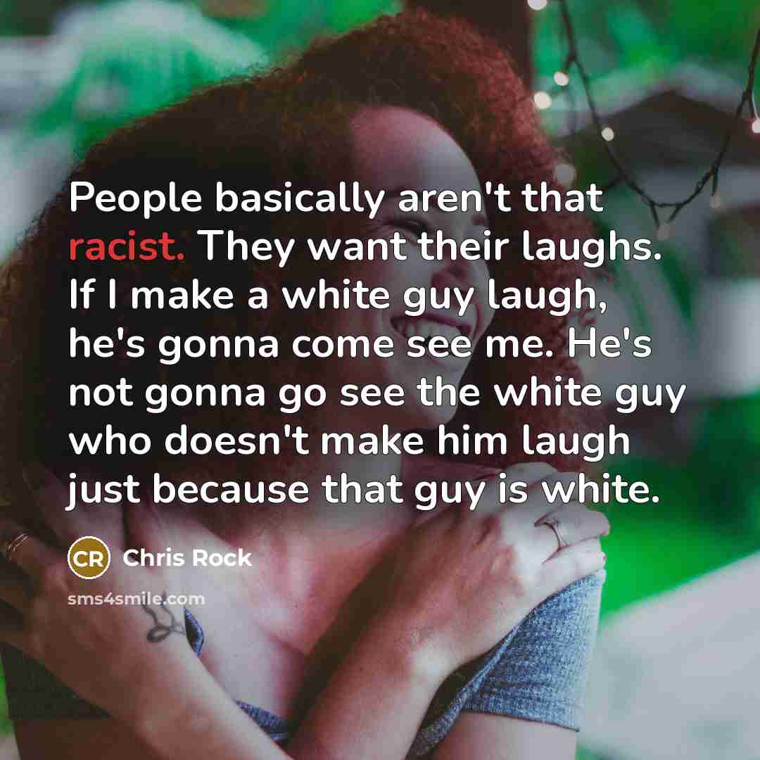 “People basically aren't that racist. They want their laughs. If…” quote by Chris Rock