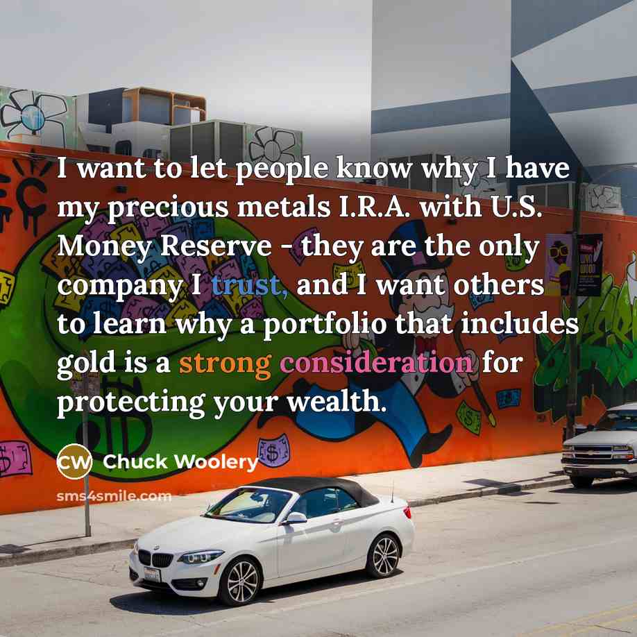 “I want to let people know why I have my precious metals I.R.A. with U.S. Money Reserve - they are the only company I trust, and I want others to learn why a portfolio that includes gold is a strong consideration for protecting your wealth.” quote by Chuck Woolery