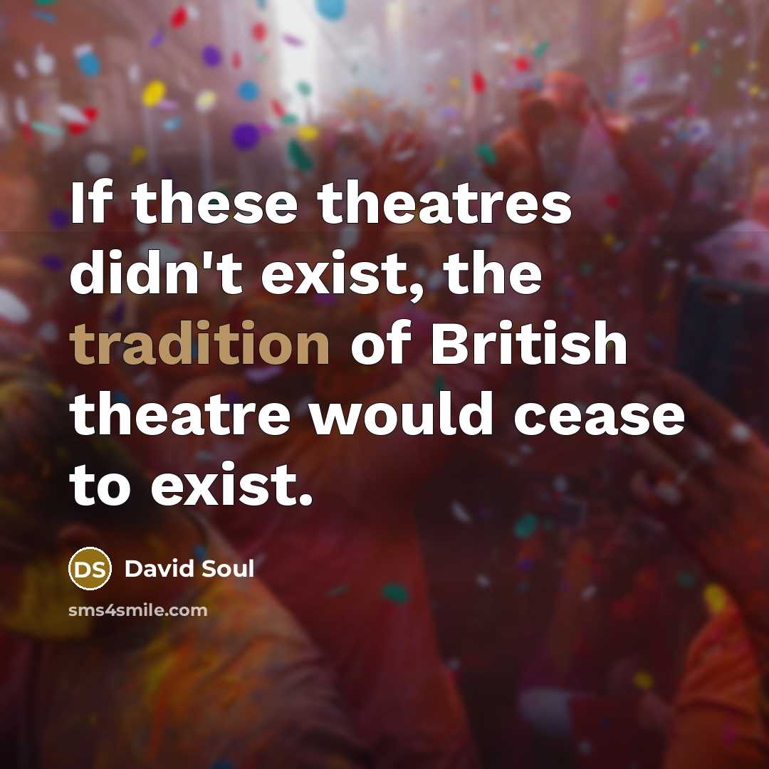 “If these theatres didn't exist, the tradition of British theatre…” quote by David Soul