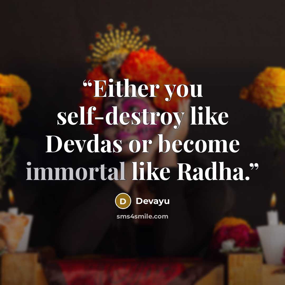 “Either you self-destroy like Devdas or become immortal like Radha.” quote by Devayu