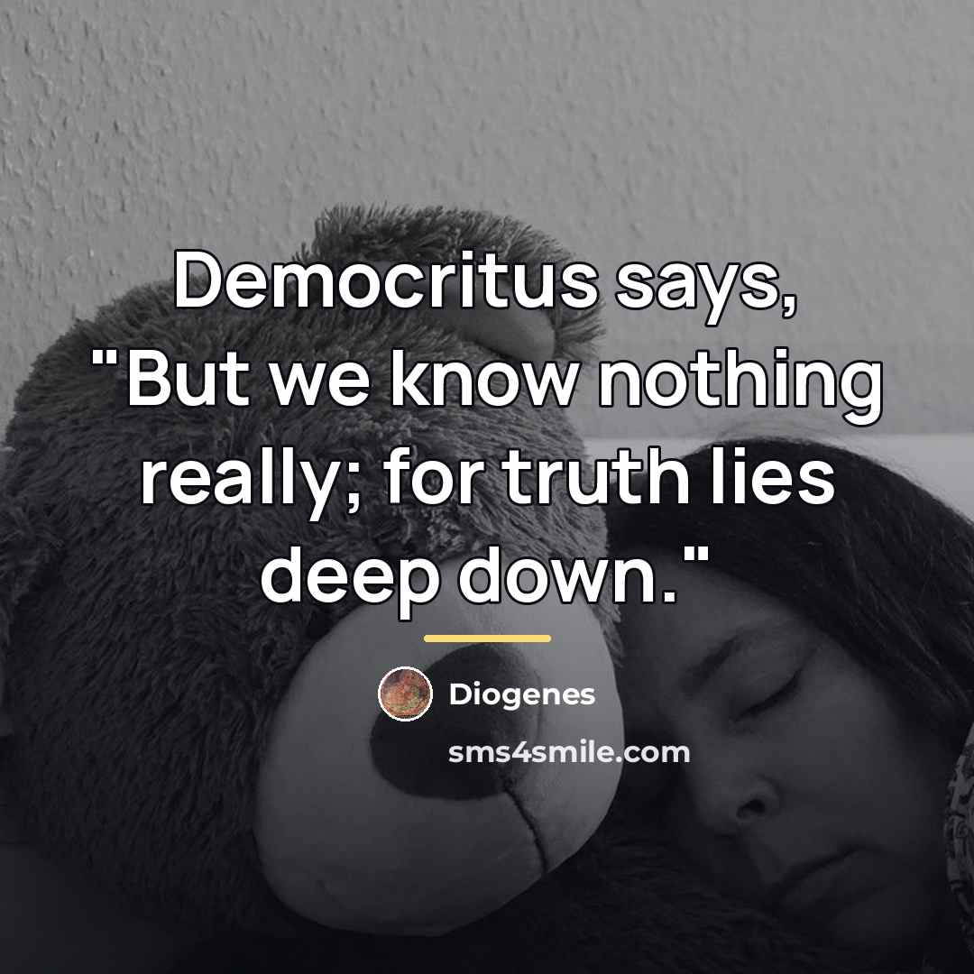 “Democritus says, "But we know nothing really; for truth lies…” quote by Diogenes