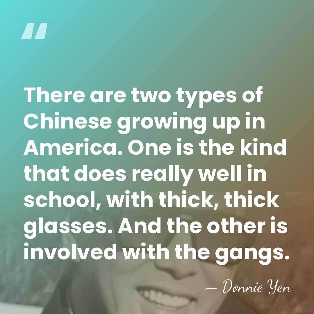 There are two types of Chinese growing up in America. One is&hellip; - Donnie Yen