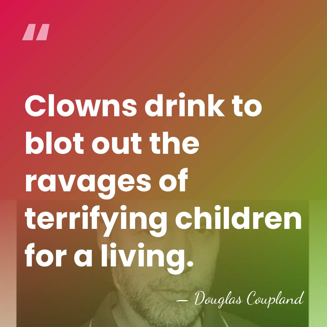 Clowns drink to blot out the ravages of terrifying children for a&hellip; - Douglas Coupland