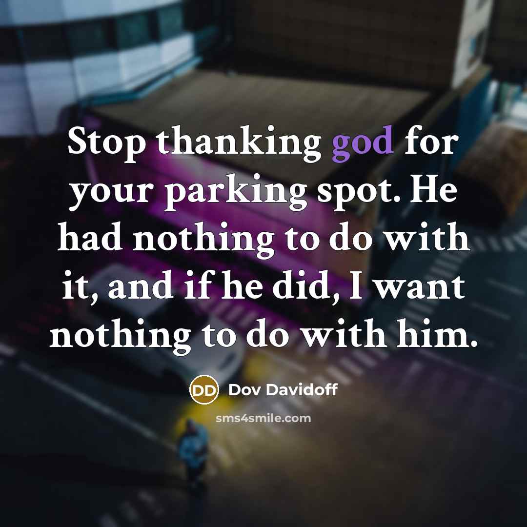 “Stop thanking god for your parking spot. He had nothing…” quote by Dov Davidoff