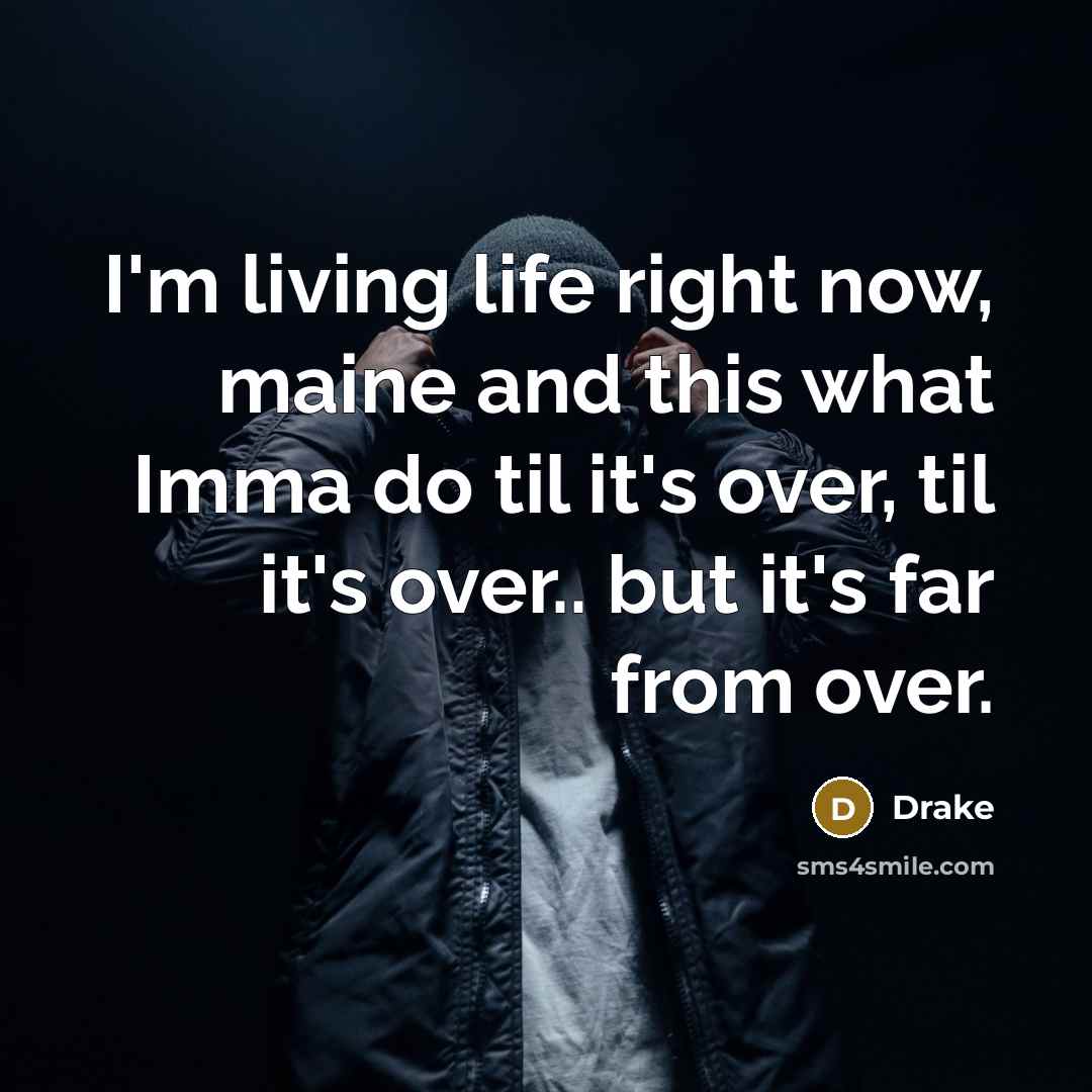 “I'm living life right now, maine and this what Imma do til it's over, til it's over.. but it's far from over.” quote by Drake