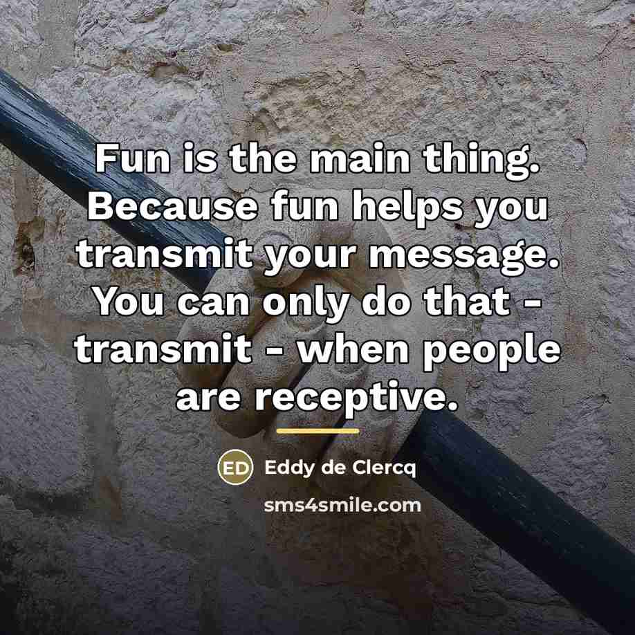 “Fun is the main thing. Because fun helps you transmit…” quote by Eddy de Clercq