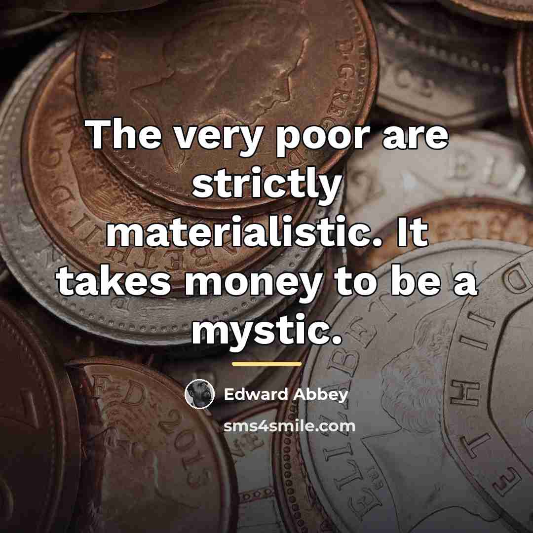 “The very poor are strictly materialistic. It takes money to…” quote by Edward Abbey