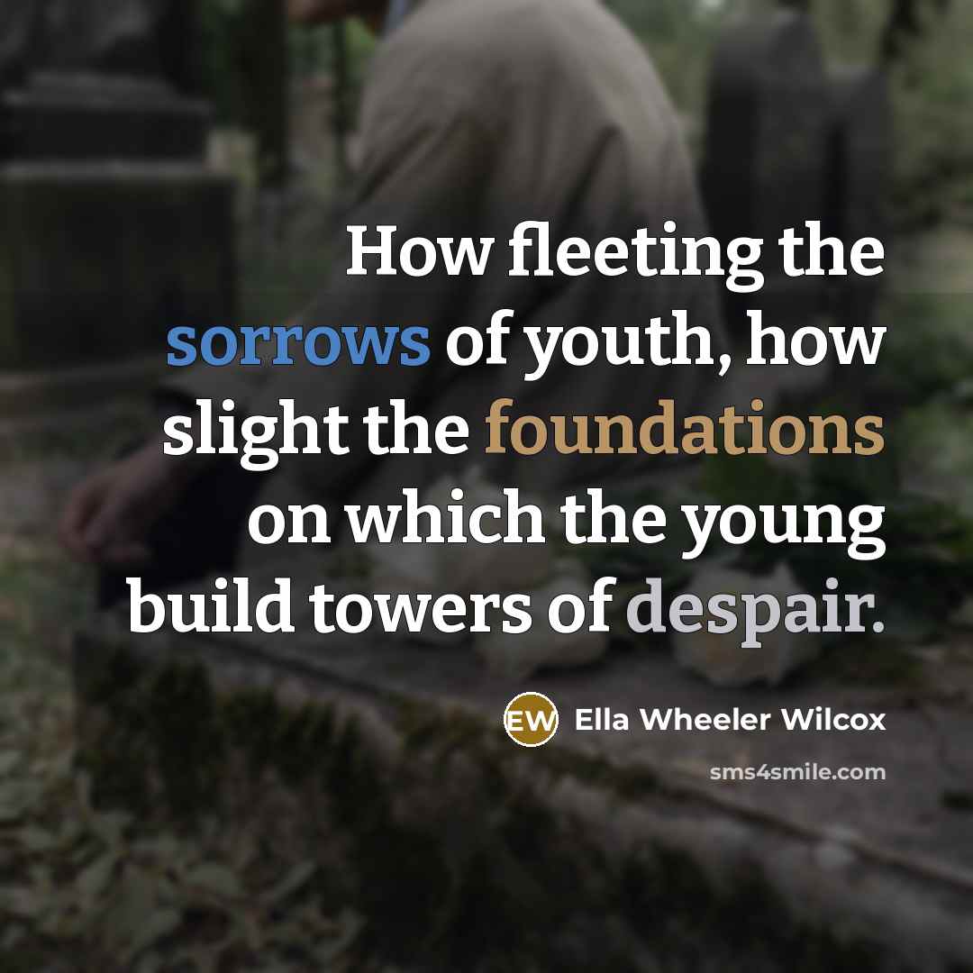 “How fleeting the sorrows of youth, how slight the foundations…” quote by Ella Wheeler Wilcox