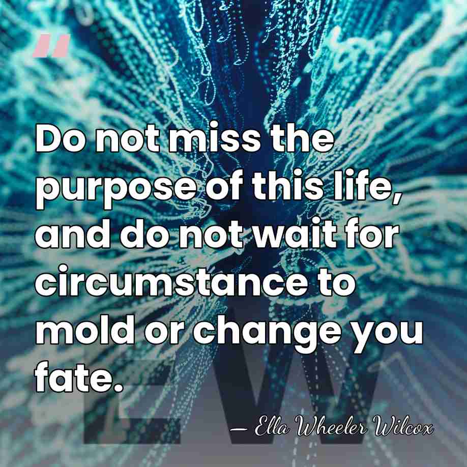 Do not miss the purpose of this life, and do not wait&hellip; - Ella Wheeler Wilcox