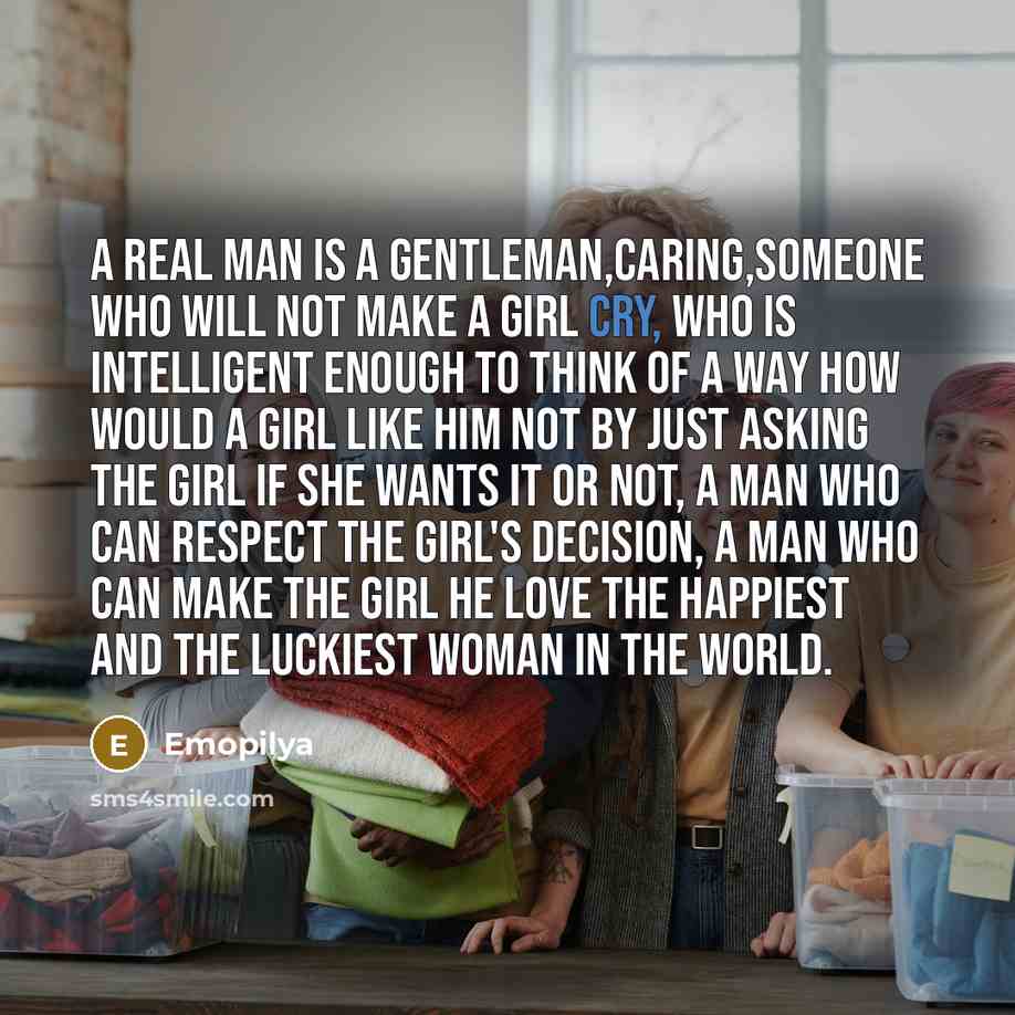 “A real man is a gentleman,caring,someone who will not make a girl cry, who is intelligent enough to think of a way how would a girl like him not by just asking the girl if she wants it or not, a man who can respect the girl's decision, a man who can make the girl he love the happiest and the…” quote by Emopilya