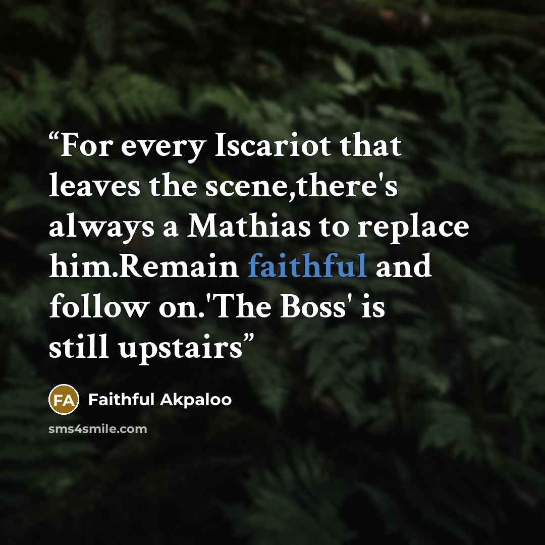 “For every Iscariot that leaves the scene,there's always a Mathias to replace him.Remain faithful and follow on.'The Boss' is still upstairs” quote by Faithful Akpaloo