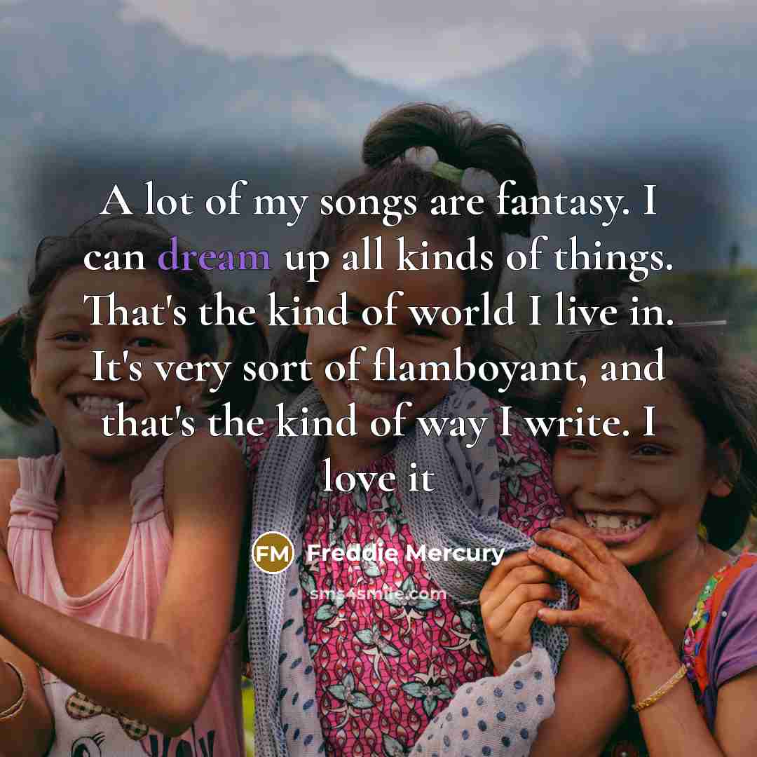 “A lot of my songs are fantasy. I can dream…” quote by Freddie Mercury
