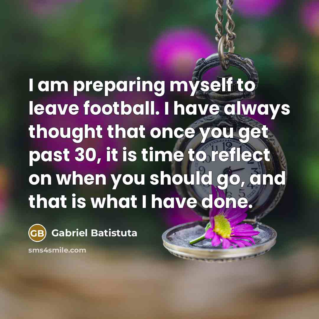 “I am preparing myself to leave football. I have always…” quote by Gabriel Batistuta
