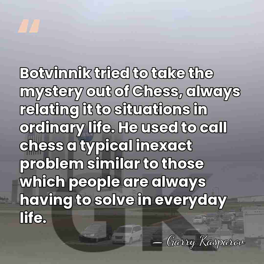 Botvinnik tried to take the mystery out of Chess, always relating it&hellip; - Garry Kasparov