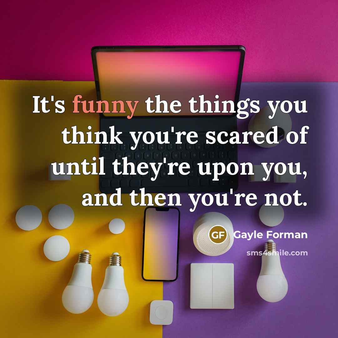 “It's funny the things you think you're scared of until…” quote by Gayle Forman