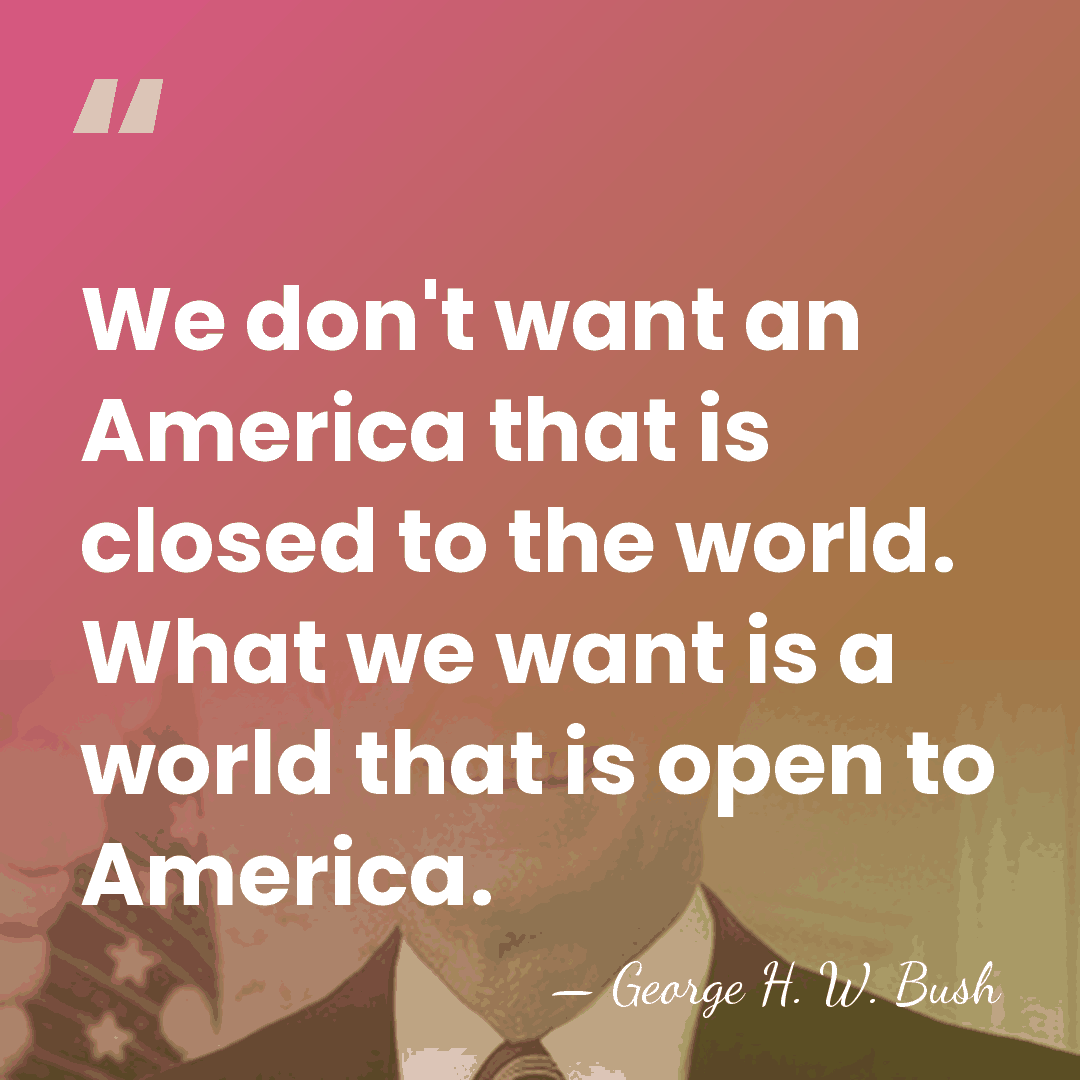 We don't want an America that is closed to the world. What&hellip; - George H. W. Bush