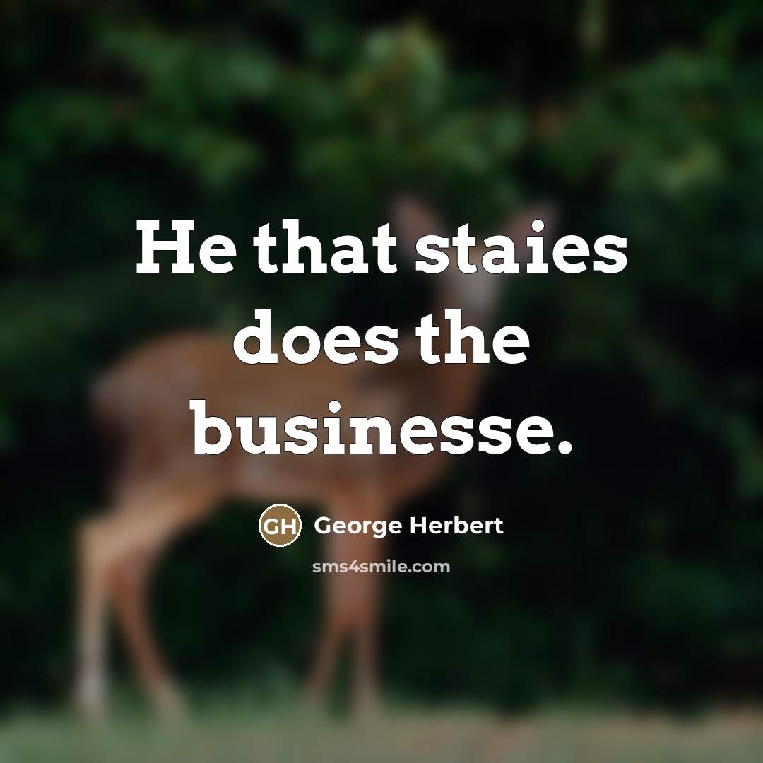 “He that staies does the businesse.…” quote by George Herbert