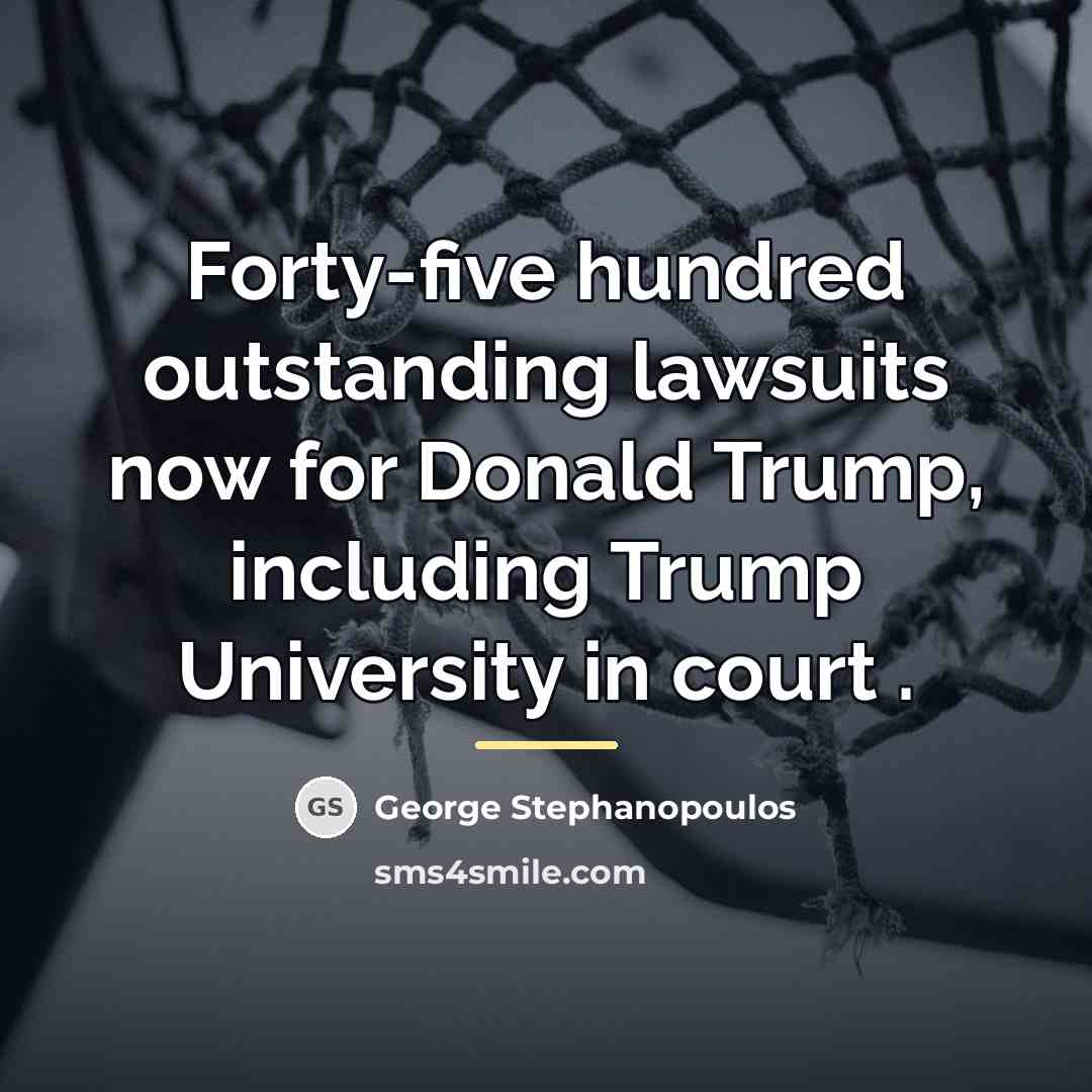 “Forty-five hundred outstanding lawsuits now for Donald Trump, including Trump…” quote by George Stephanopoulos