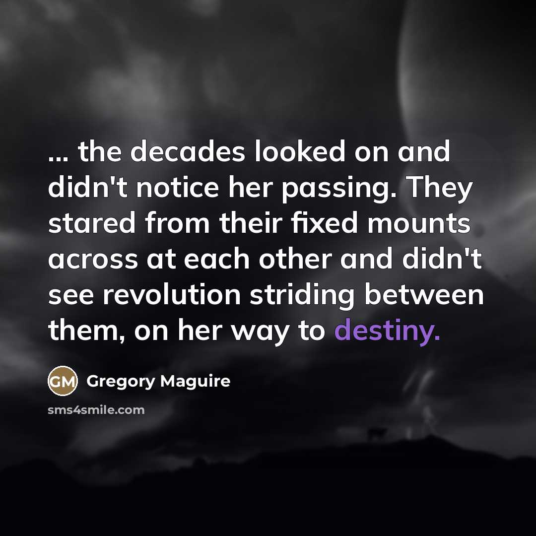 “... the decades looked on and didn't notice her passing.…” quote by Gregory Maguire