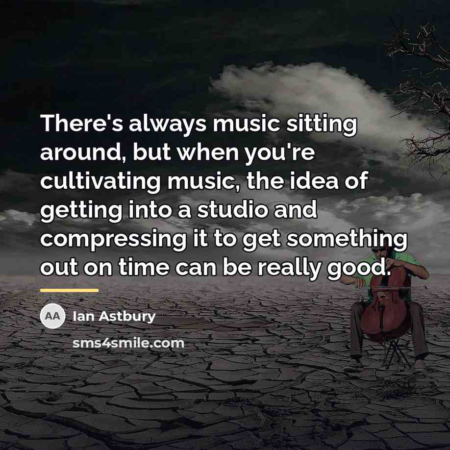 “There's always music sitting around, but when you're cultivating music,…” quote by Ian Astbury