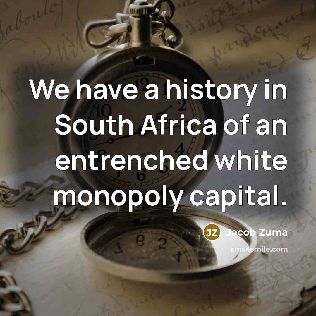 “We have a history in South Africa of an entrenched white monopoly capital.” quote by Jacob Zuma