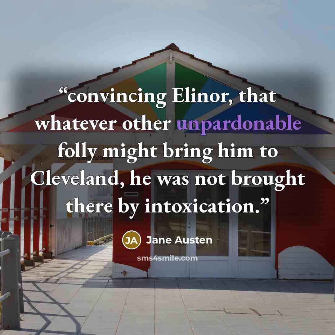 “convincing Elinor, that whatever other unpardonable folly might bring him to Cleveland, he was not brought there by intoxication.” quote by Jane Austen