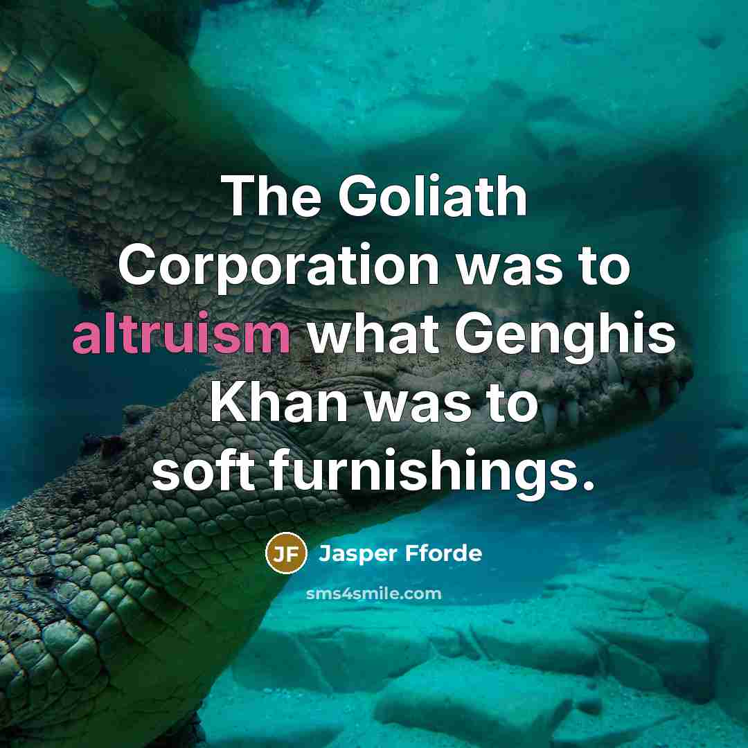 “The Goliath Corporation was to altruism what Genghis Khan was…” quote by Jasper Fforde