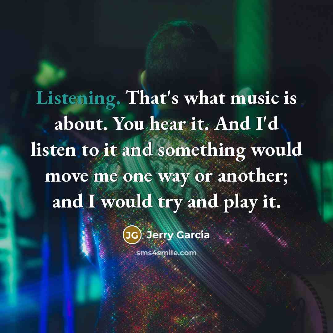 “Listening. That's what music is about. You hear it. And…” quote by Jerry Garcia