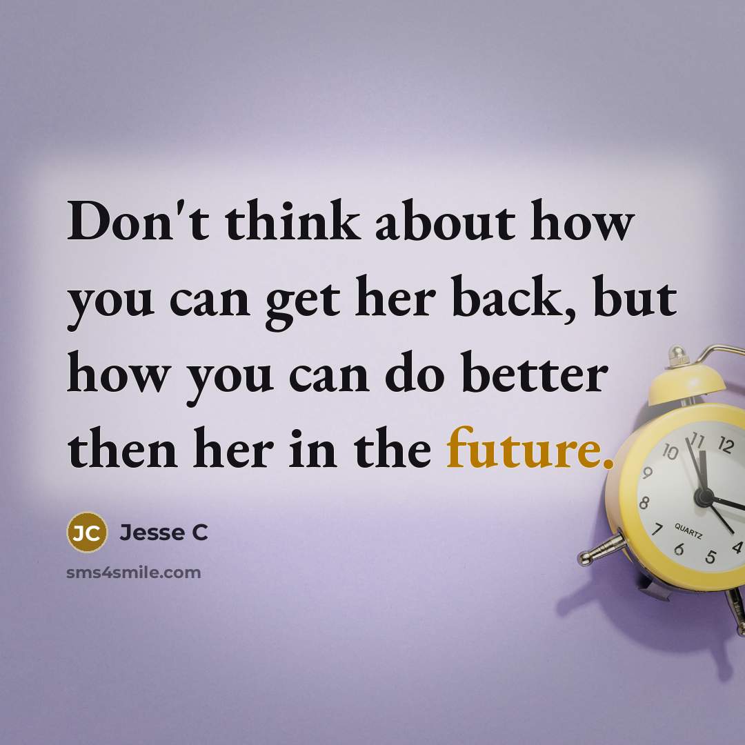 “Don't think about how you can get her back, but how you can do better then her in the future.” quote by Jesse C