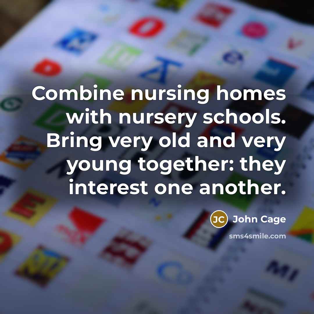 “Combine nursing homes with nursery schools. Bring very old and…” quote by John Cage