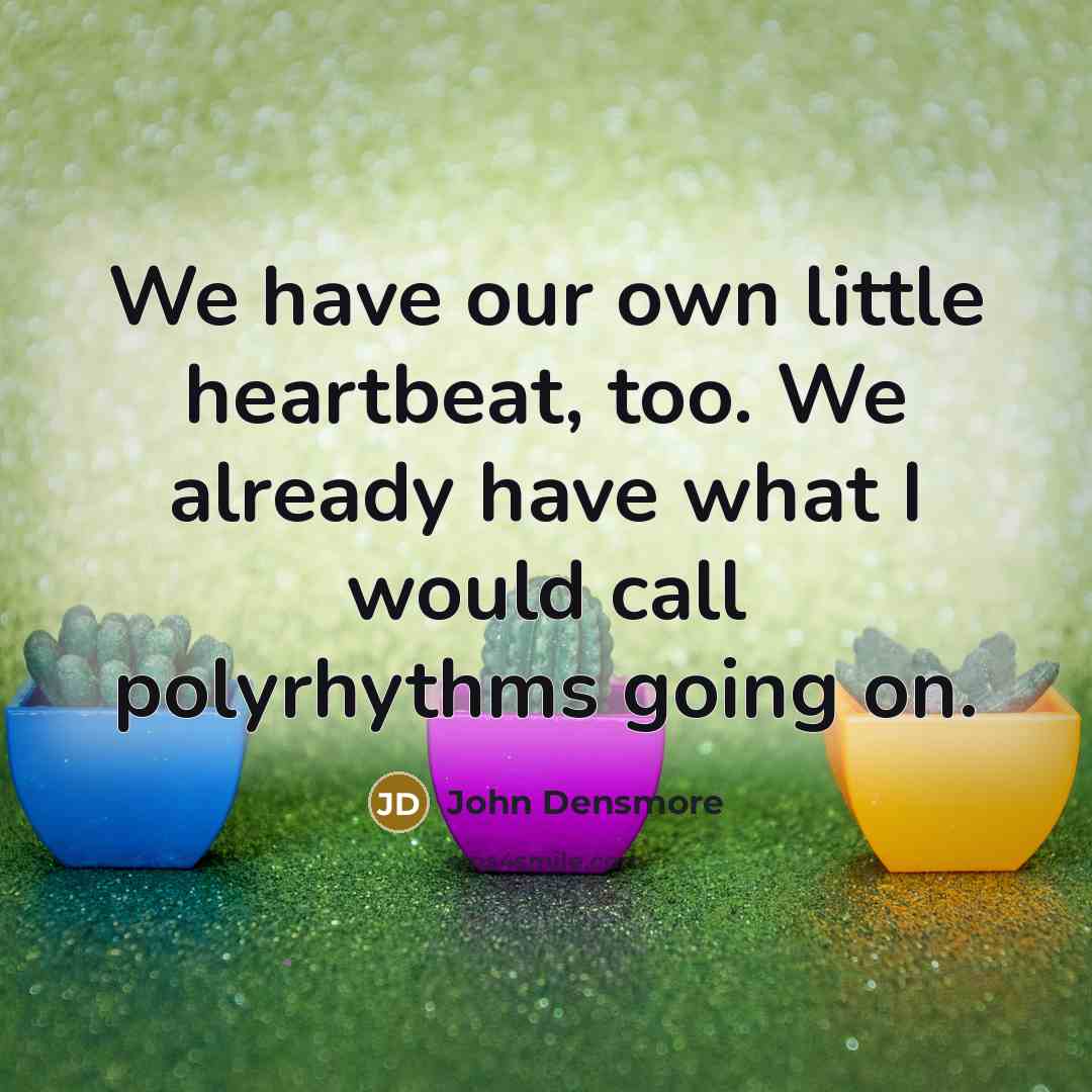 “We have our own little heartbeat, too. We already have…” quote by John Densmore