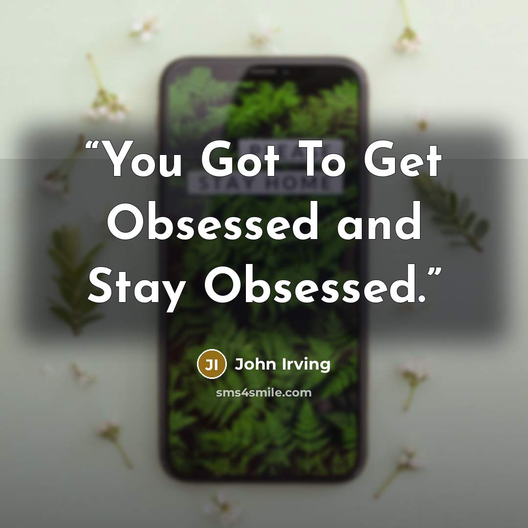 “You Got To Get Obsessed and Stay Obsessed.” quote by John Irving