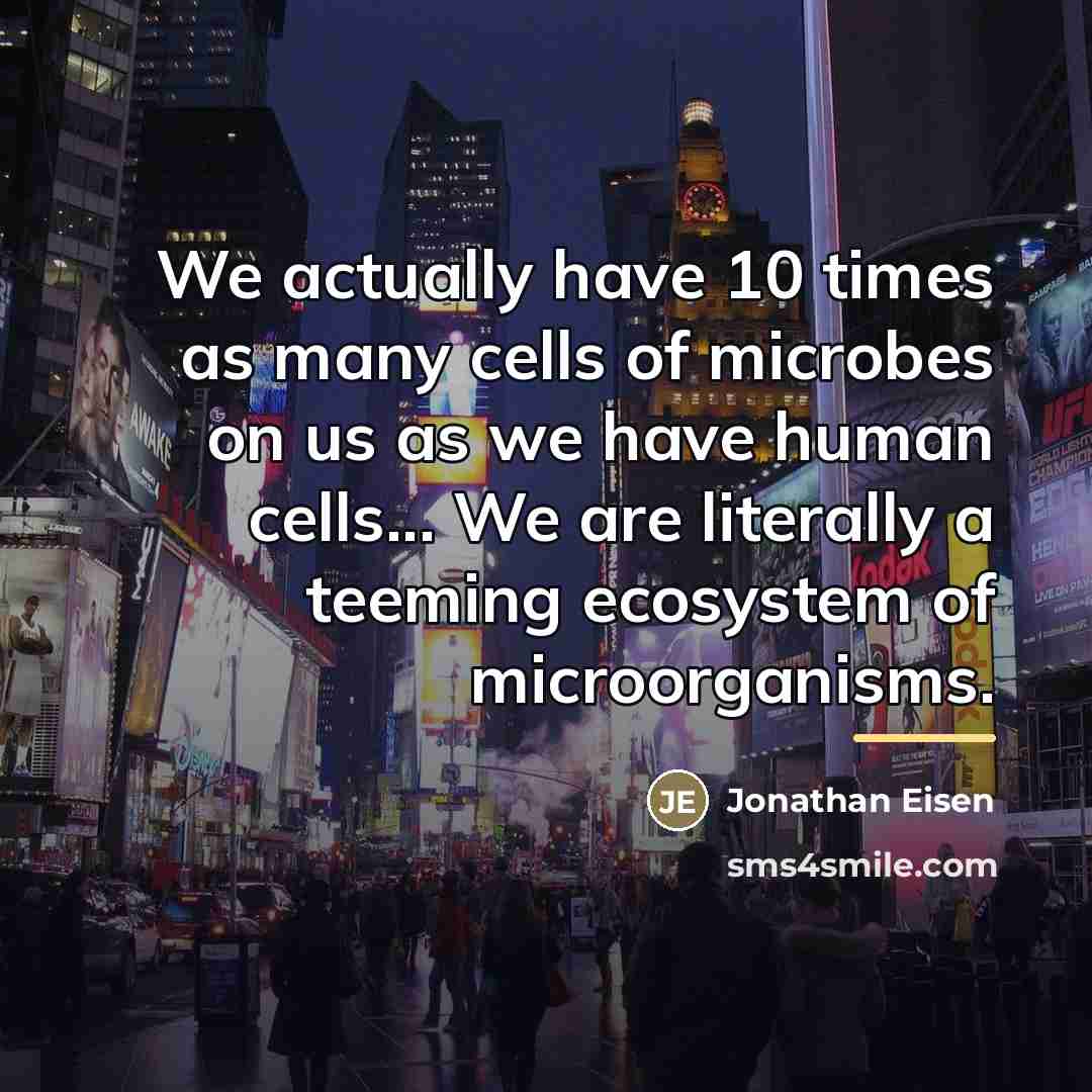 “We actually have 10 times as many cells of microbes…” quote by Jonathan Eisen