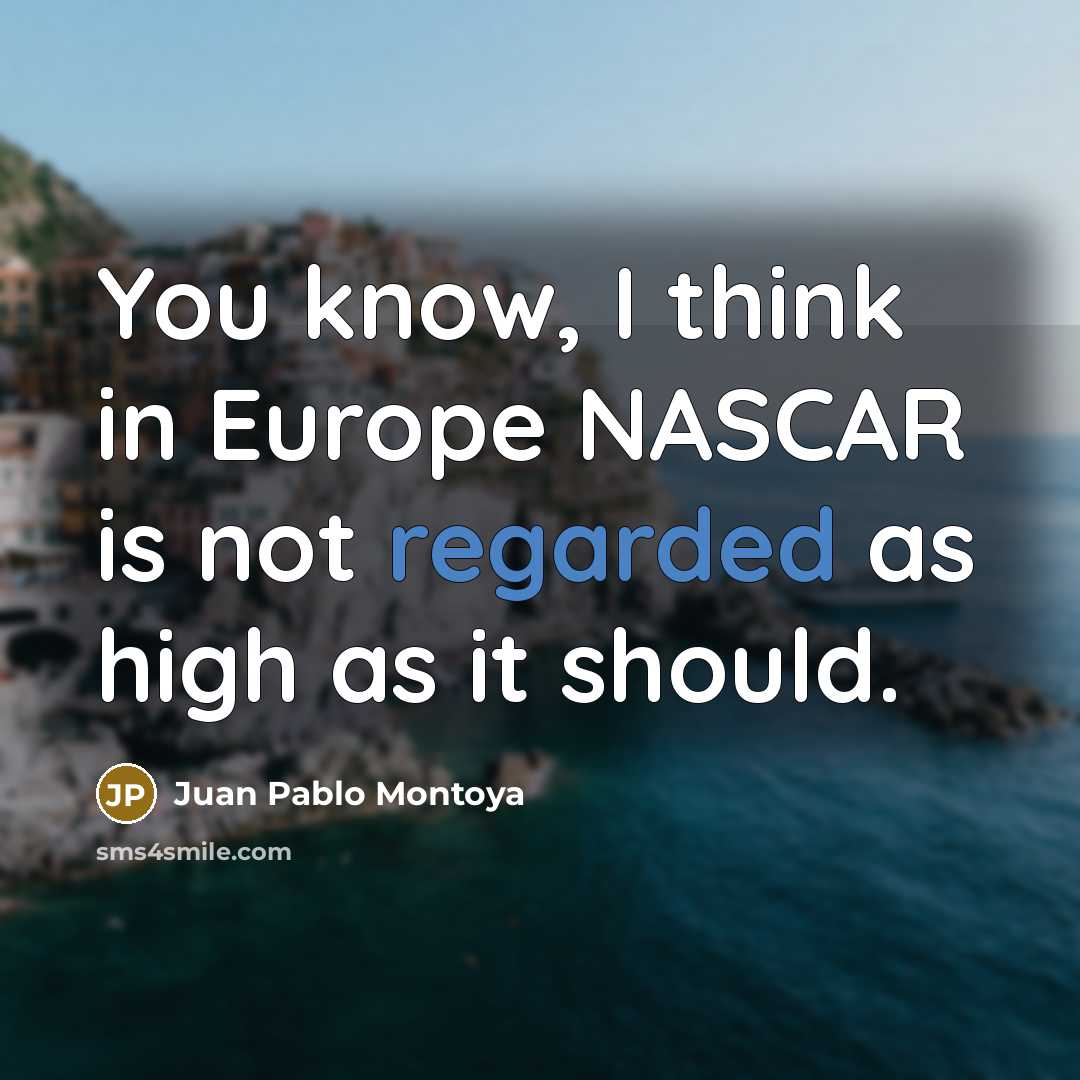 “You know, I think in Europe NASCAR is not regarded…” quote by Juan Pablo Montoya