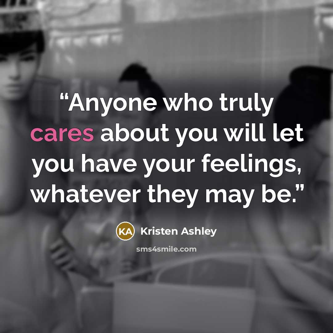 “Anyone who truly cares about you will let you have your feelings, whatever they may be.” quote by Kristen Ashley