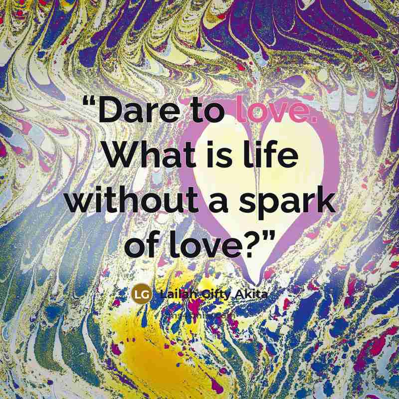 “Dare to love. What is life without a spark of love?” quote by Lailah Gifty Akita