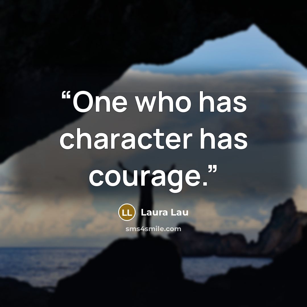 “One who has character has courage.” quote by Laura Lau