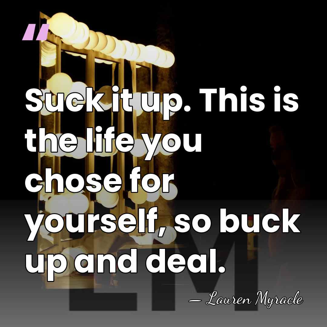 Suck it up. This is the life you chose for yourself, so&hellip; - Lauren Myracle