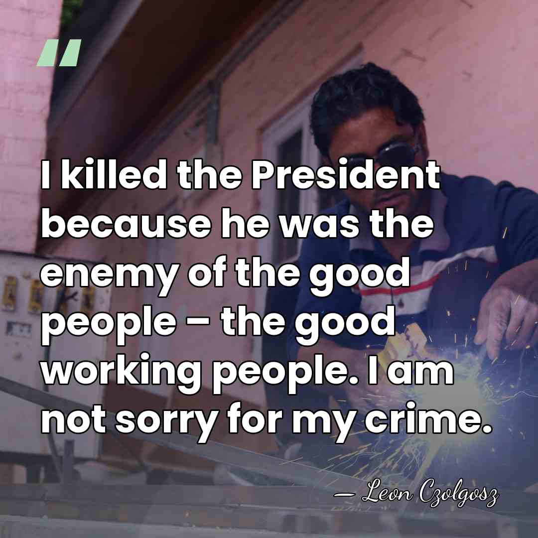I killed the President because he was the enemy of the good&hellip; - Leon Czolgosz