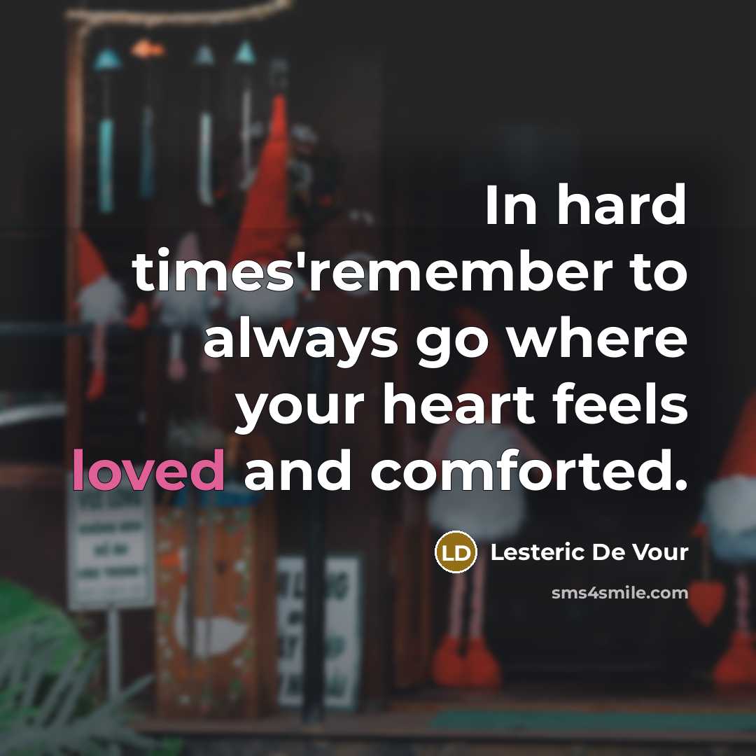 “In hard times'remember to always go where your heart feels loved and comforted.” quote by Lesteric De Vour