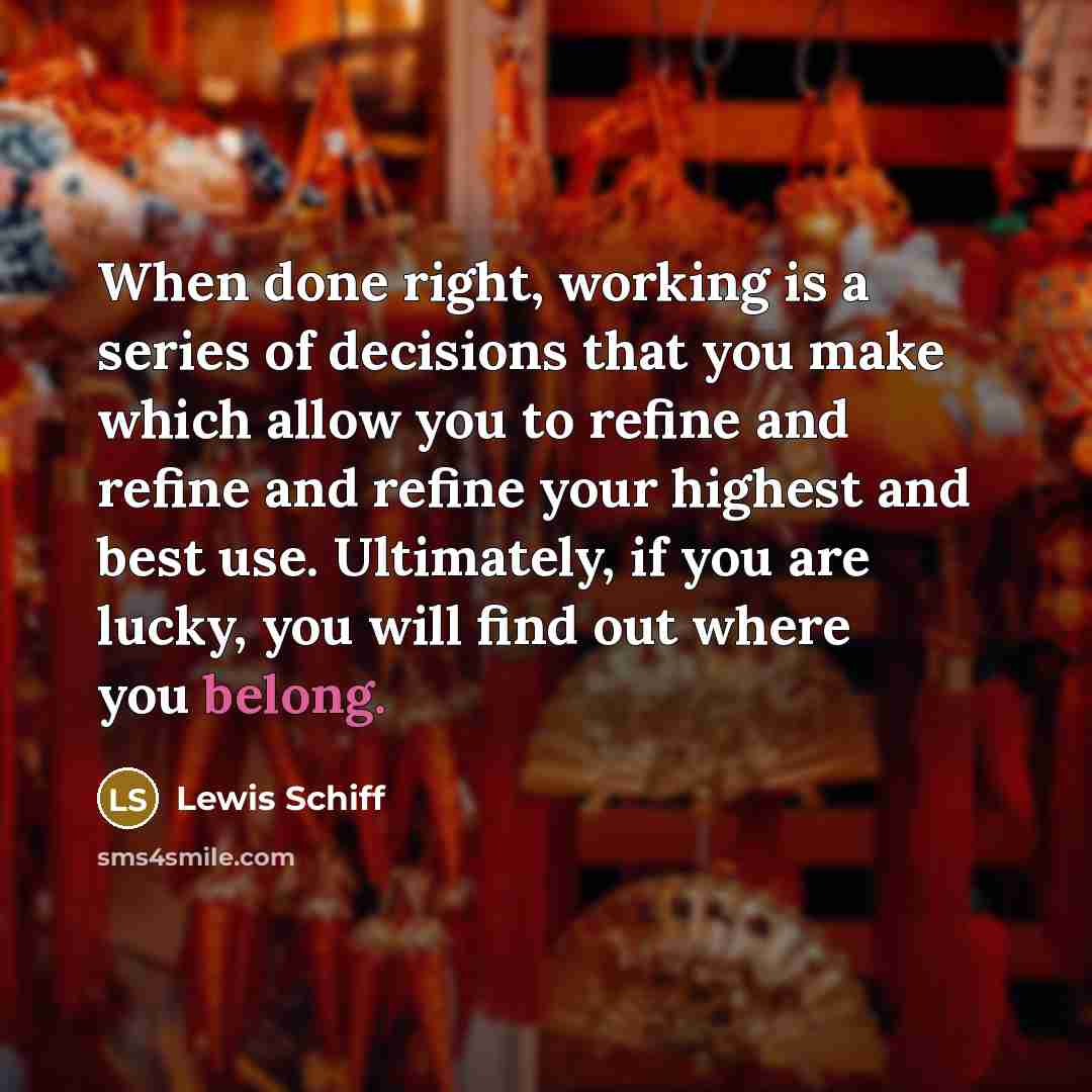 “When done right, working is a series of decisions that…” quote by Lewis Schiff