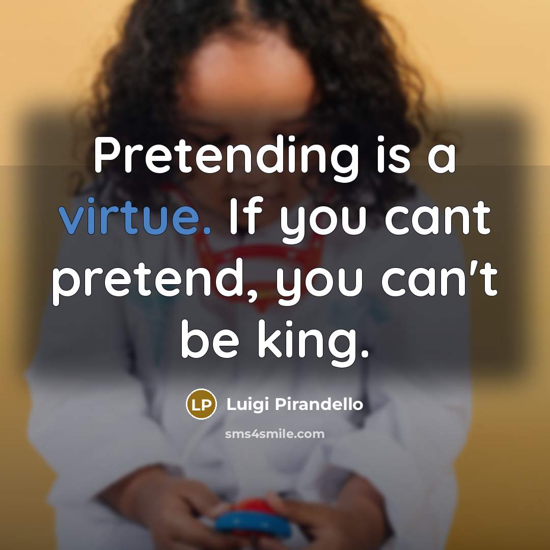“Pretending is a virtue. If you cant pretend, you can't…” quote by Luigi Pirandello