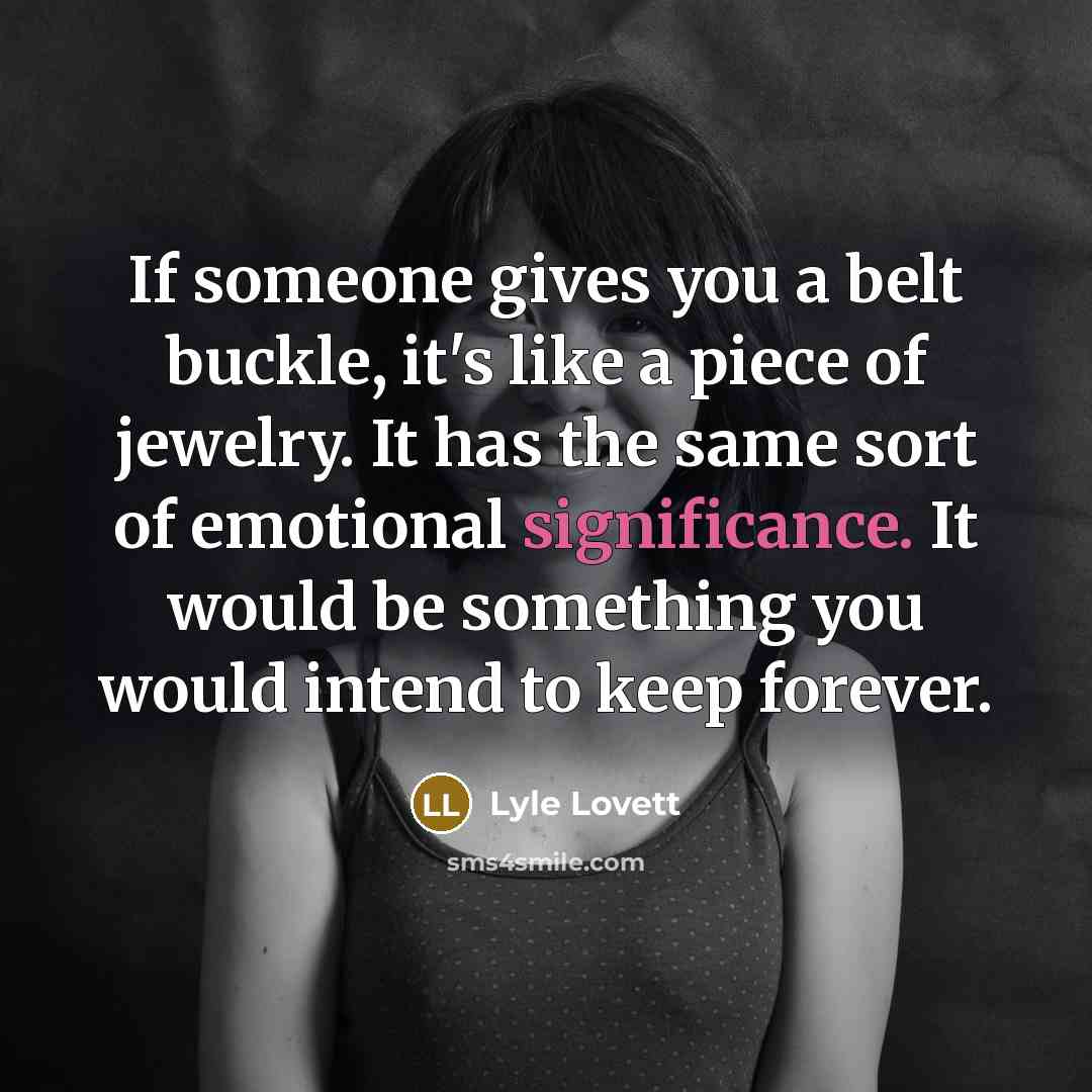 “If someone gives you a belt buckle, it's like a…” quote by Lyle Lovett